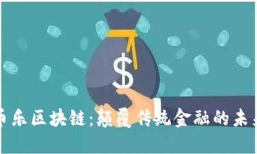 环球币乐区块链：颠覆传统金融的未来之路