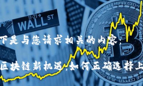 好的，以下是与您请求相关的内容：

2023年区块链新机遇：如何正确选择上币项目？