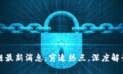 平江区块链最新消息：穷追热点，深度解读行业动态