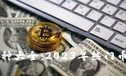 区块链开源币种大全：2023年热门币种与投资指南
