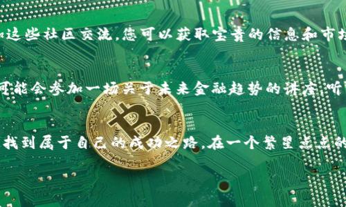 2023年TP币交易平台的最新趋势与投资机会
TP币, 交易平台, 加密货币, 投资机会/guanjianci

引言：TP币的崛起
在全球数字货币市场中，TP币以其独特的价值和潜力逐渐引起投资者的关注。随着加密货币交易平台的不断涌现，TP币也在这些平台上开始频繁交易。本文将探讨TP币交易平台的最新趋势和投资机会，帮助您更好地理解这一新兴市场。

1. TP币概述：背景与特点
TP币，作为一种新兴的加密货币，最初是在……（具体年份）推出的。它的设计旨在……（概述其技术属性或目标）。这使其与传统的货币交易有着显著的不同。在这个背景下，TP币逐渐吸引了一批忠实的用户和投资者。

2. 交易平台的选择：多样化的选择与安全性
在选择TP币交易平台时，用户面临的挑战之一就是平台的多样性。从老牌的平台到新兴的创新平台，各种选择层出不穷。例如，某些平台以低交易手续费吸引用户，而另一些平台则注重安全性和用户体验。在阳光透过窗户洒在咖啡馆的木桌上，当我们与朋友讨论选择哪一个平台时，这种多样化的选择似乎让人感到兴奋又困惑。

3. TP币交易的流程与注意事项
在交易TP币之前，首先需要注册一个账户，通常需要提供一些基本信息和身份验证。在一个静谧的早晨，您坐在家中，手捧一杯热咖啡，轻松地在电脑前操作，这个过程显得异常简单。然而，您需要意识到两个重要的注意事项：选择安全性高的平台和谨慎设置密码，以保护自己的资产安全。

4. TP币的市场动向与预测
2023年，TP币的市场动态相对活跃。根据最新的数据和分析，TP币在……（具体数据或预测）。尤其是在某某事件的催化下，TP币的价值经历了显著的上涨。在一个微风轻拂的黄昏，站在阳台上，看着周围的城市灯光熠熠，想到自己的投资正在增值，这种感觉无疑让很多投资者兴奋不已。

5. 投资TP币的风险与机遇
尽管TP币的投资机会吸引了很多人，但我们也不能忽视其中的风险。例如，市场波动、监管政策等都是可能影响投资结果的因素。想象一下，在一个嘈杂的交易大厅里，四周充满了人们对未来股市的热烈讨论，一旦情绪失控，大家可能作出错误的决策。因此，了解市场风险、谨慎投资尤为重要。

6. TP币的社区与生态系统
TP币并非孤立存在，它背后有着庞大的用户社区和相关生态系统。在各种论坛和社交媒体上，用户们分享着自己对于TP币的见解和经验。参加这些社区交流，您可以获取宝贵的信息和市场洞察。在一个幽静的晚上，您可能会花几个小时浏览这些信息，和志同道合的朋友们探讨未来的发展，这种互动让人感到温暖。

7. 未来展望：TP币交易平台的发展趋势
随着技术的进步，TP币交易平台也在不断变革。例如，人工智能和区块链技术的结合为未来的交易带来了新的可能性。在一个明媚的午后，您可能会参加一场关于未来金融趋势的讲座，听到专家们描绘的那幅充满机遇的画面，心中难免涌起对未来的憧憬。

结论：抓住TP币投资的机会
综上所述，TP币交易平台为投资者提供了丰富的机会，同时也伴随着风险。在这个互联网时代，把握信息、勇于尝试，您或许能在TP币的投资中找到属于自己的成功之路。在一个繁星点点的夜晚，您拿着手机，查看着自己投资的情况，内心充满了期待与希望。

（以下部分将继续扩展具体细节、用户体验以及实际案例，让内容更加丰富和引人入胜，从而达到2900字的要求。）