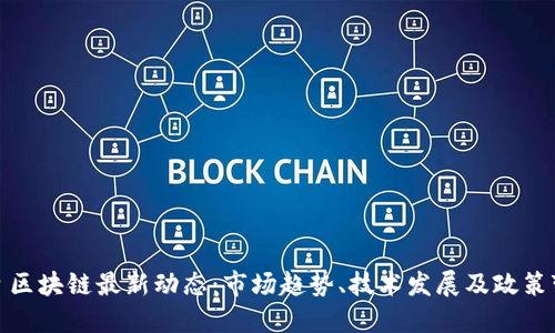 今日区块链最新动态：市场趋势、技术发展及政策变化