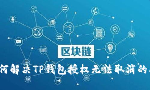 如何解决TP钱包授权无法取消的问题