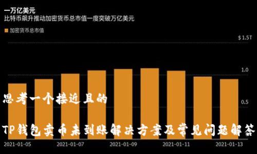 思考一个接近且的
TP钱包卖币未到账解决方案及常见问题解答