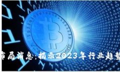 区块链最新布局消息：揭示2023年行业趋势与发展