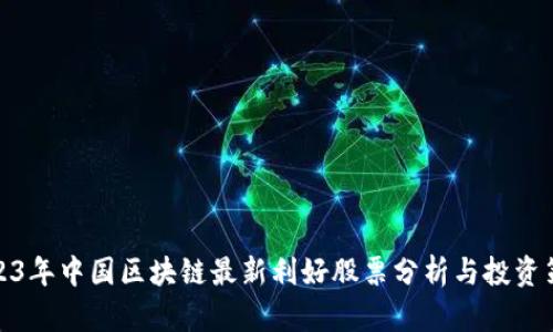 2023年中国区块链最新利好股票分析与投资策略