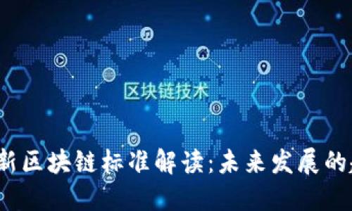2023年最新区块链标准解读：未来发展的趋势与挑战