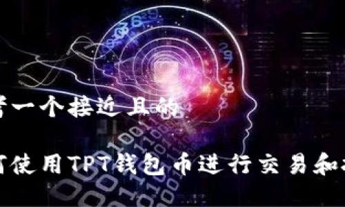 思考一个接近且的

如何使用TPT钱包币进行交易和投资
