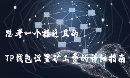 思考一个接近且的

TP钱包设置矿工费的详细指南