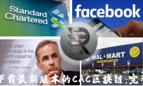
如何下载最新版本的CAC区块链：完整指南
