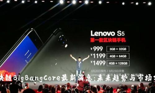 区块链BigBangCore最新消息：未来趋势与市场分析