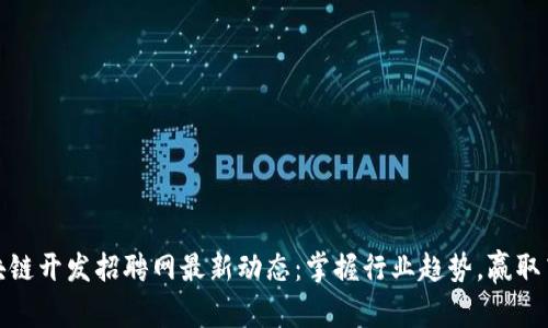 太原区块链开发招聘网最新动态：掌握行业趋势，赢取高薪职涯