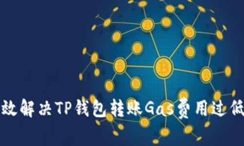 如何有效解决TP钱包转账Gas费用过低的问题