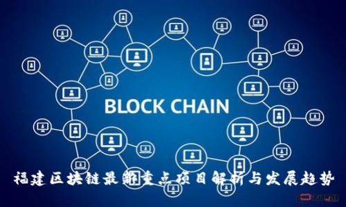 福建区块链最新重点项目解析与发展趋势