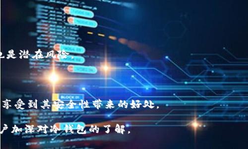 冷钱包（Cold Wallet）是一种用于存储加密货币的离线钱包，它与互联网没有直接连接，从而在一定程度上避免了黑客攻击和在线盗窃的风险。与之相对的是热钱包（Hot Wallet），后者通常与互联网相连，更加便于进行交易，但安全性相对较低。

以下是关于冷钱包的详细说明，包括其定义、工作原理、优势、劣势以及常见类型等方面的内容。

### 冷钱包的定义

冷钱包是指存储数字资产的一种离线解决方案，其本质是在不与网络连接的情况下保存私钥和其它敏感信息。这种存储方式可以有效防止外界的黑客攻击，让用户更加安全地管理自己的加密货币。

### 冷钱包的工作原理

冷钱包一般存储在硬件中或纸质形式上。用户在交易时，可以选择将钱包中存储的加密货币转移到其他平台或热钱包中。在交易时，用户需要将私钥导入热钱包进行签名，然后将交易信息发送到区块链。这一过程确保了私钥的安全性。

### 冷钱包的优势

1. **安全性高**：因其不与互联网连接，黑客无法远程访问私钥。
  
2. **有限的使用风险**：长时间不使用的冷钱包十有八九不会被网络攻击。
  
3. **耐久性**：许多冷钱包的硬件结构设计得非常坚固，能长期有效保存加密资产。

### 冷钱包的劣势

1. **使用不便**：由于冷钱包离线，要进行交易时需要进行多个步骤。
  
2. **丢失风险**：如果用户不小心丢失了冷钱包或忘记了密码，可能会导致资产无法恢复。
  
3. **技术壁垒**：初次接触冷钱包的用户可能会对其操作感到困惑。

### 冷钱包的类型

1. **硬件钱包**：物理设备，如Ledger、Trezor等，能够安全保存私钥并支持多种加密货币。
  
2. **纸钱包**：将私钥及其生成的二维码打印在纸上，用户可在需要时使用扫描器读取和导入。

3. **离线电脑**：将专门的电脑与互联网隔离，用于存储加密货币，并进行必要的交易。

### 相关问题

1. **冷钱包与热钱包的区别是什么？**
  
2. **使用冷钱包的最佳实践有哪些？**
  
3. **如何创建和管理冷钱包？**
  
4. **冷钱包是否适合所有用户？**
  
5. **冷钱包的安全性有没有局限？**
  
6. **未来冷钱包的趋势是什么？**

#### 冷钱包与热钱包的区别是什么？

冷钱包和热钱包的区别在于连接网络的方式。冷钱包是离线的，安全性更高，而热钱包是在线的，更加便捷。但热钱包的安全性相对较低，易受到黑客攻击。

#### 使用冷钱包的最佳实践有哪些？

使用冷钱包时，用户应注意私钥的保护，避免使用公共电脑生成钱包，定期更新钱包软件，并备份重要的恢复信息以防丢失。

#### 如何创建和管理冷钱包？

创建冷钱包通常需要购买硬件钱包或生成纸钱包，接下来便可以在安全的环境中设置钱包，确保私钥和恢复种子的秘密。

#### 冷钱包是否适合所有用户？

冷钱包适合那些长期持币或有大额投资的用户，而频繁交易的用户可能会更倾向于使用热钱包。

#### 冷钱包的安全性有没有局限？

尽管冷钱包安全性高，但如果私钥被他人获得，用户的资产仍然会受到威胁，此外，物理损坏和丢失也是潜在风险。

#### 未来冷钱包的趋势是什么？

随着技术的发展，冷钱包的便捷性会有所提高，可能会出现更加人性化的操作方式，让更多用户能够享受到其安全性带来的好处。 

以上内容包含了冷钱包的定义、工作原理、优势、劣势、类型及相关重点问题的清晰解读，适合广大用户加深对冷钱包的了解。