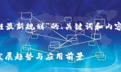 以下是一份围绕“布道区块链最新规划”的、关键词和内容大纲，后续将详细展开内容。

### 
布道区块链最新规划：未来发展趋势与应用前景