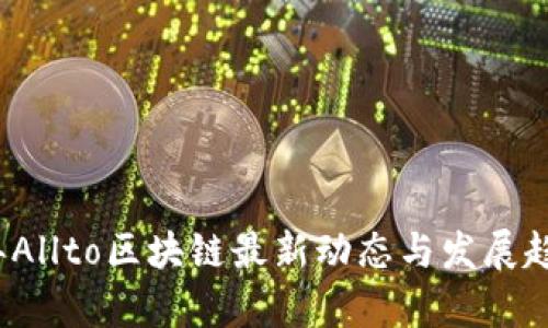 2023年Allto区块链最新动态与发展趋势分析