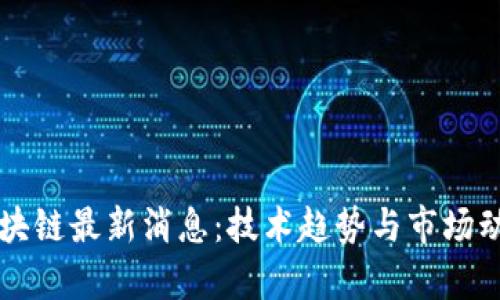 冯军区块链最新消息:技术趋势与市场动向解析