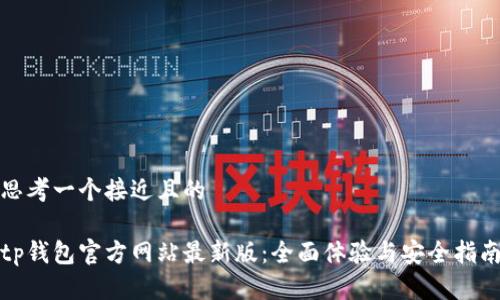 思考一个接近且的

tp钱包官方网站最新版：全面体验与安全指南