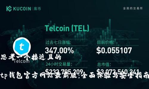 思考一个接近且的

tp钱包官方网站最新版：全面体验与安全指南