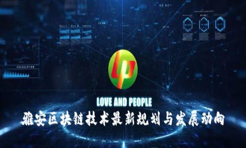 雅安区块链技术最新规划与发展动向