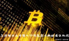 : 怎样解决火币转入TP钱包显示地址有误的问题
