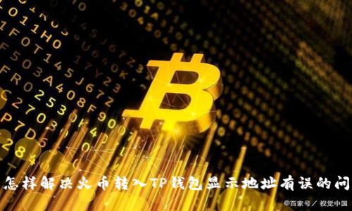 : 怎样解决火币转入TP钱包显示地址有误的问题