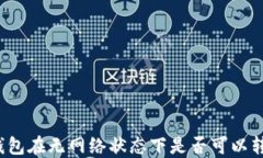 TP钱包在无网络状态下是否可以转账？