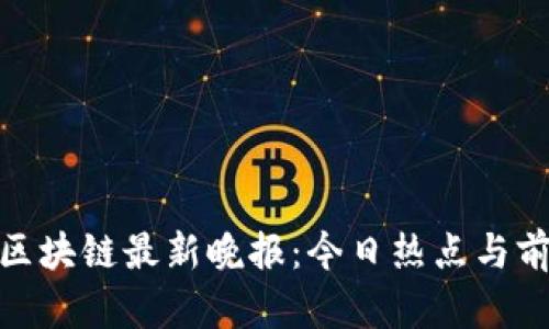 : 深圳区块链最新晚报：今日热点与前沿动态