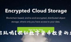 区块链币能玩吗？揭秘数字货币投资的乐趣与风