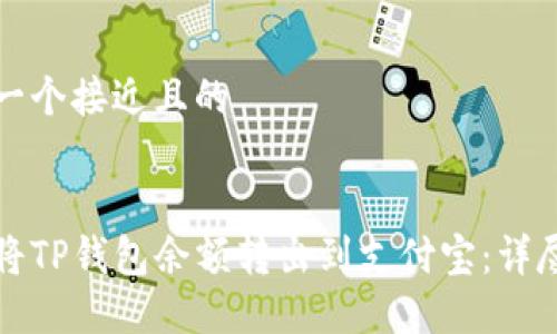 思考一个接近且的


如何将TP钱包余额转出到支付宝：详尽指南