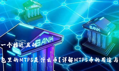 思考一个接近且的

TP钱包里的MTPS是什么币？详解MTPS币的用途与价值