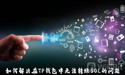 
如何解决在TP钱包中无法转账SOL的问题