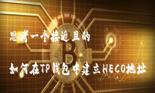思考一个接近且的
如何在TP钱包中建立HECO地址