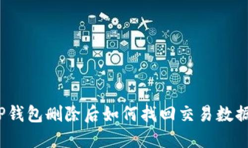 TP钱包删除后如何找回交易数据?
