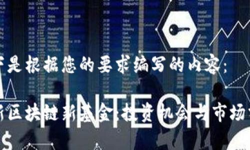 以下是根据您的要求编写的内容：

最新区块链新基金：投资机会与市场分析