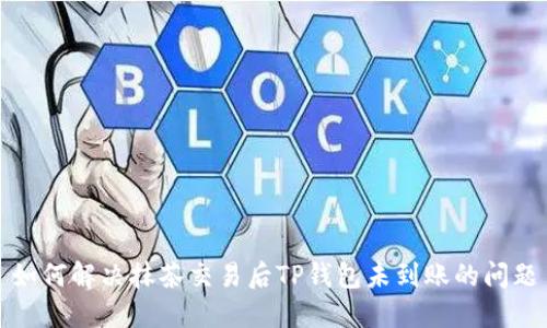 如何解决抹茶交易后TP钱包未到账的问题