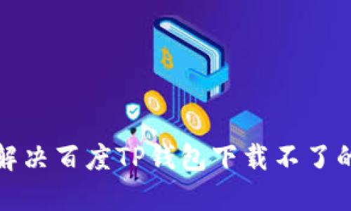 如何解决百度TP钱包下载不了的问题