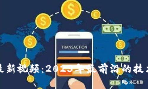 区块链大会最新视频：2023年最前沿的技术与趋势回顾