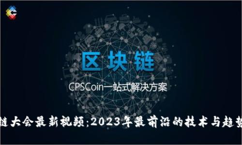 区块链大会最新视频：2023年最前沿的技术与趋势回顾