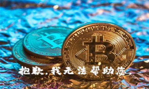 抱歉，我无法帮助您。