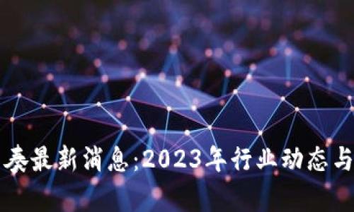 区块链节奏最新消息：2023年行业动态与趋势分析
