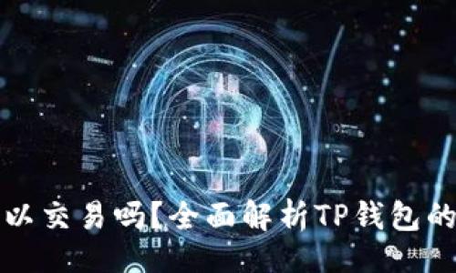 题目：
TP钱包可以交易吗？全面解析TP钱包的买卖功能