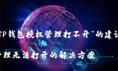 下面是关于“TP钱包授权管理打不开”的建议和内