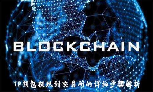  
TP钱包提现到交易所的详细步骤解析