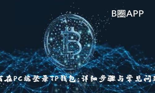 : 如何在PC端登录TP钱包:详细步骤与常见问题解答