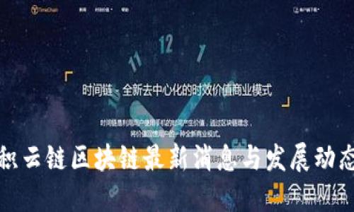 积云链区块链最新消息与发展动态